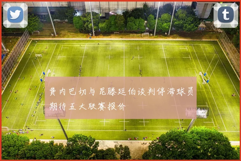 费内巴切与昆滕廷伯谈判停滞球员期待五大联赛报价