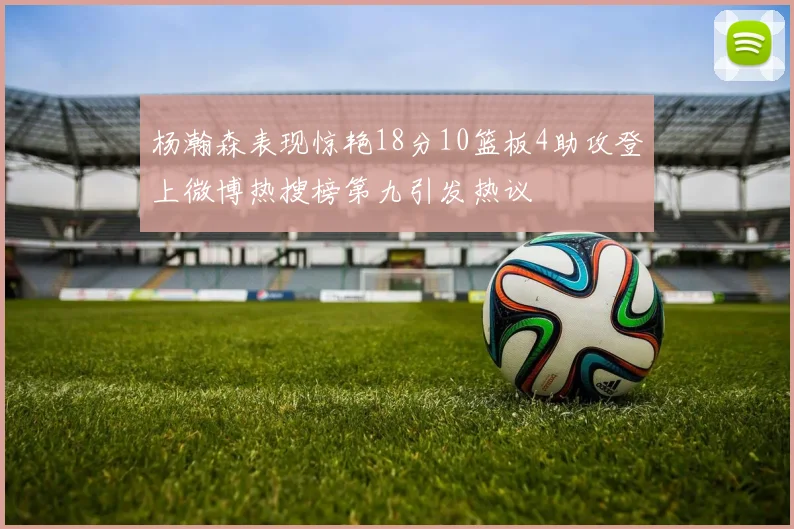 杨瀚森表现惊艳18分10篮板4助攻登上微博热搜榜第九引发热议