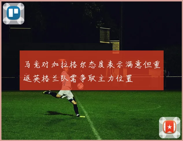 马竞对加拉格尔态度表示满意但重返英格兰队需争取主力位置