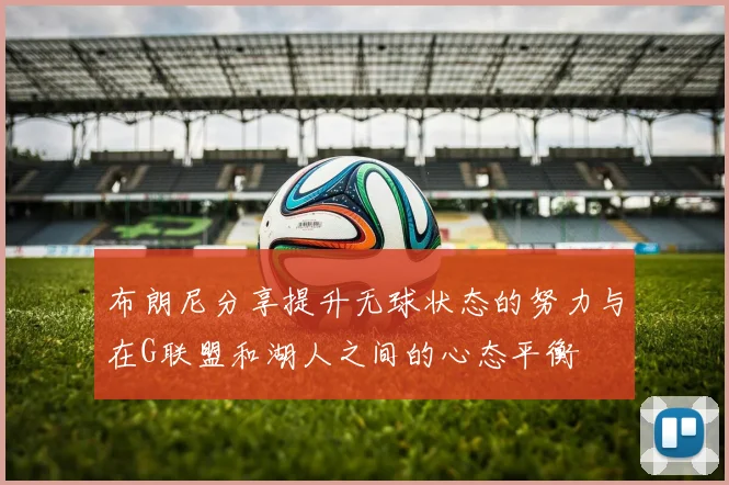 布朗尼分享提升无球状态的努力与在G联盟和湖人之间的心态平衡
