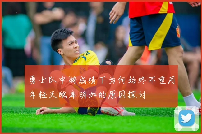 勇士队中游成绩下为何始终不重用年轻天赋库明加的原因探讨