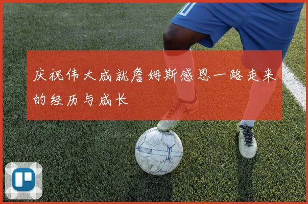 庆祝伟大成就詹姆斯感恩一路走来的经历与成长