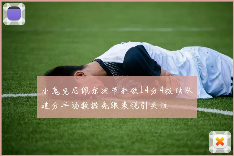 小鬼克尼佩尔次节狂砍14分4板助队追分半场数据亮眼表现引关注