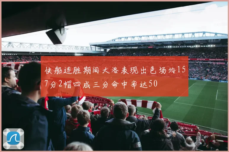 快船连胜期间大洛表现出色场均157分2帽四成三分命中率达50