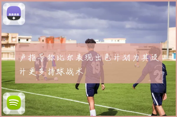 卢指导称比尔表现出色计划为其设计更多持球战术