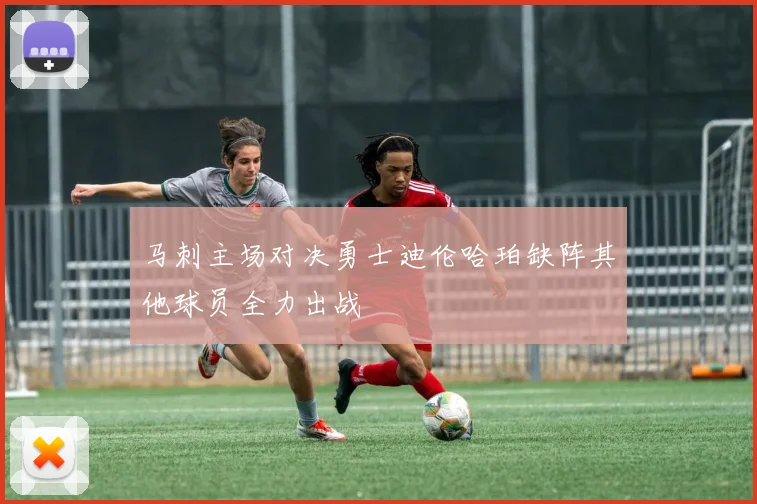 马刺主场对决勇士迪伦哈珀缺阵其他球员全力出战