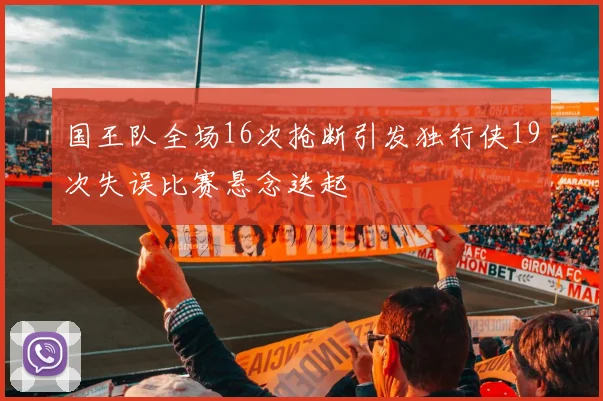 国王队全场16次抢断引发独行侠19次失误比赛悬念迭起