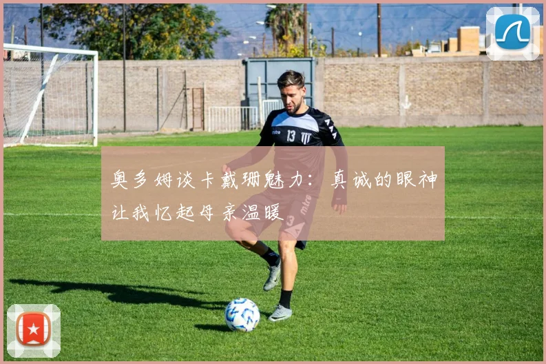 奥多姆谈卡戴珊魅力：真诚的眼神让我忆起母亲温暖