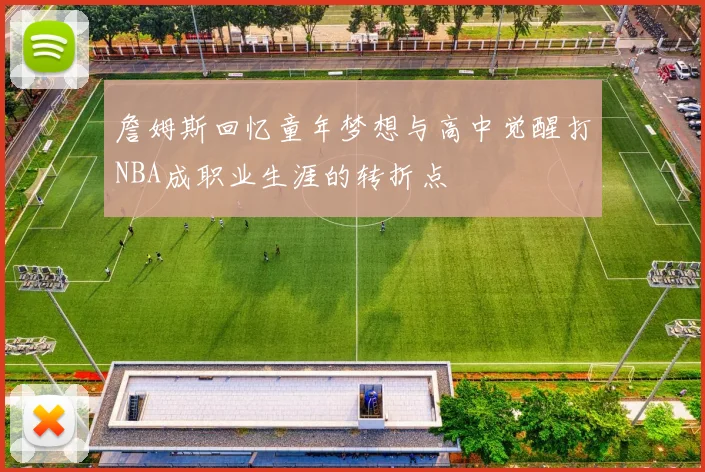 詹姆斯回忆童年梦想与高中觉醒打NBA成职业生涯的转折点