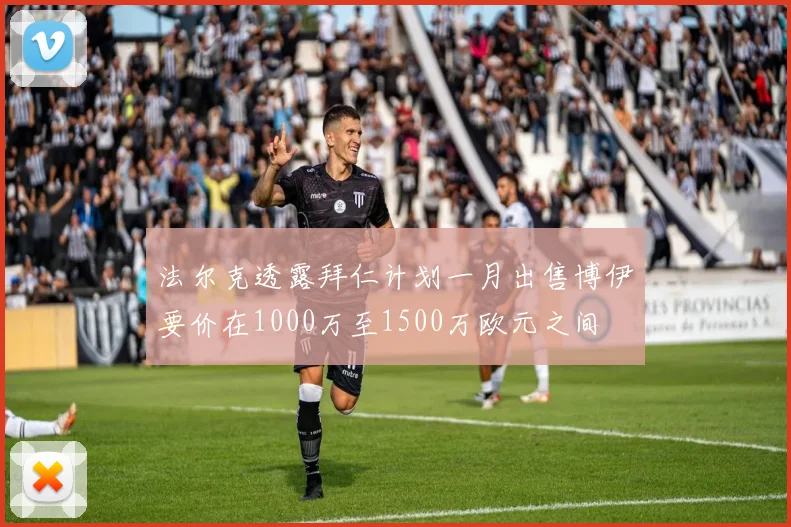 法尔克透露拜仁计划一月出售博伊要价在1000万至1500万欧元之间