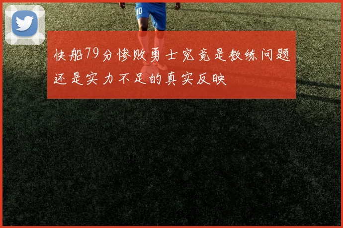 快船79分惨败勇士究竟是教练问题还是实力不足的真实反映
