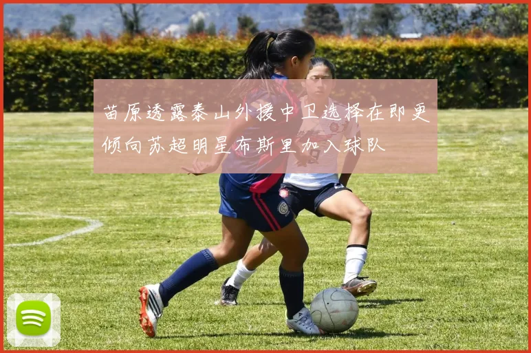 苗原透露泰山外援中卫选择在即更倾向苏超明星布斯里加入球队