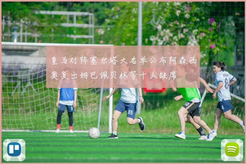 皇马对阵塞尔塔大名单公布阿森西奥复出姆巴佩贝林等十人缺席