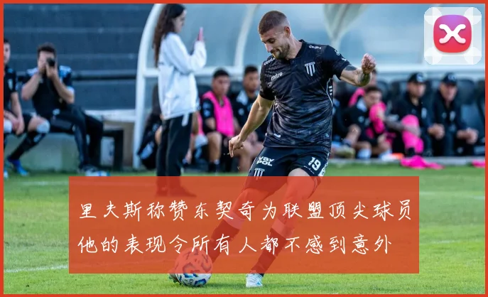 里夫斯称赞东契奇为联盟顶尖球员他的表现令所有人都不感到意外