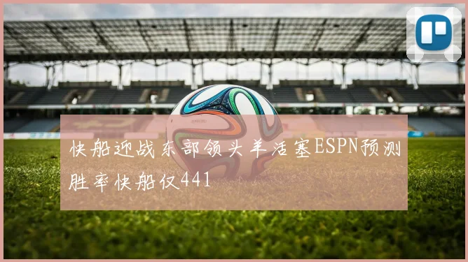 快船迎战东部领头羊活塞ESPN预测胜率快船仅441