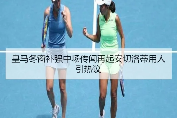 皇马冬窗补强中场传闻再起安切洛蒂用人引热议 | BSports