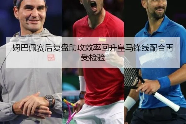 姆巴佩赛后复盘助攻效率回升皇马锋线配合再受检验 | BSports